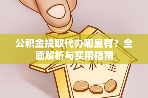 玉龙公积金提取代办哪里有？全面解析与实用指南