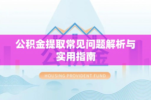 玉龙公积金提取常见问题解析与实用指南
