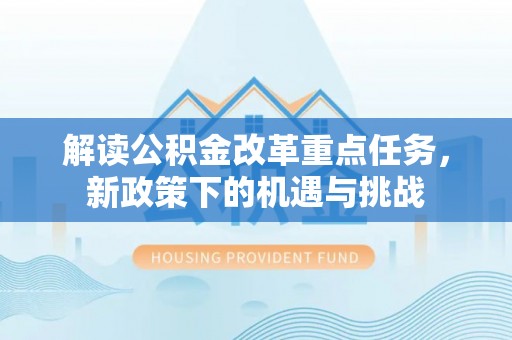 玉龙解读公积金改革重点任务，新政策下的机遇与挑战