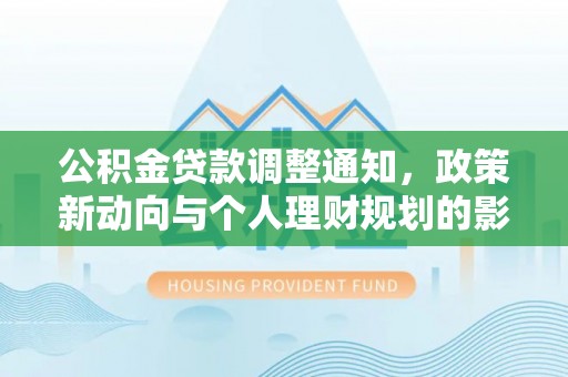 玉龙公积金贷款调整通知，政策新动向与个人理财规划的影响
