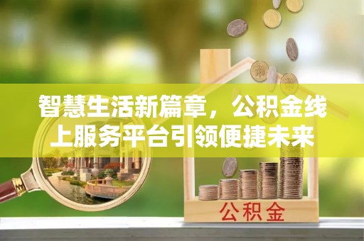 玉龙智慧生活新篇章，公积金线上服务平台引领便捷未来