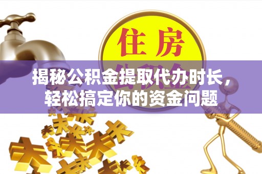 玉龙揭秘公积金提取代办时长，轻松搞定你的资金问题