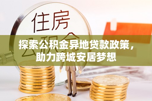 玉龙探索公积金异地贷款政策，助力跨城安居梦想