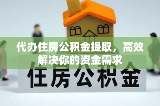 玉龙代办住房公积金提取，高效解决你的资金需求