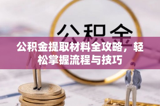 玉龙公积金提取材料全攻略，轻松掌握流程与技巧