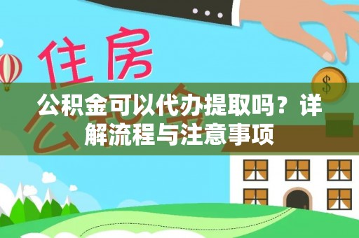 玉龙公积金可以代办提取吗？详解流程与注意事项