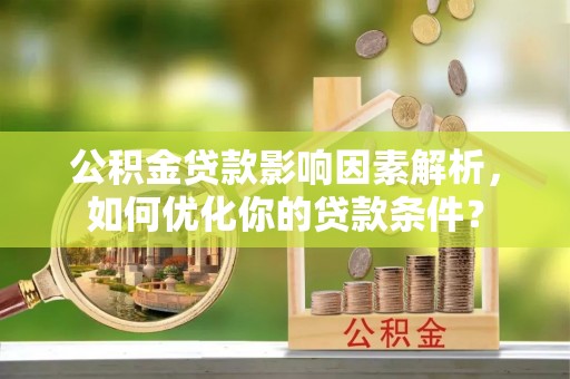 玉龙公积金贷款影响因素解析，如何优化你的贷款条件？