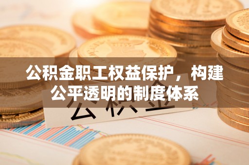 玉龙公积金职工权益保护，构建公平透明的制度体系