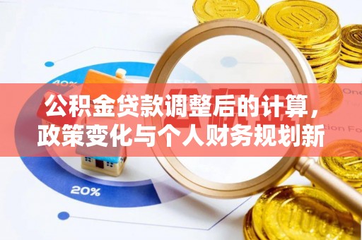 玉龙公积金贷款调整后的计算，政策变化与个人财务规划新思路