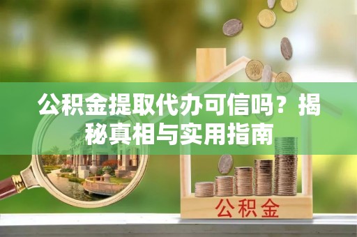 玉龙公积金提取代办可信吗？揭秘真相与实用指南