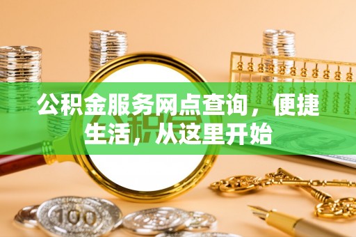 玉龙公积金服务网点查询，便捷生活，从这里开始