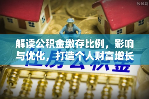 玉龙解读公积金缴存比例，影响与优化，打造个人财富增长新引擎
