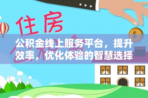 玉龙公积金线上服务平台，提升效率，优化体验的智慧选择