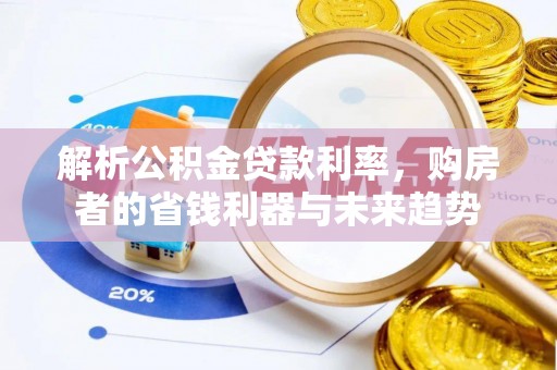 玉龙解析公积金贷款利率，购房者的省钱利器与未来趋势