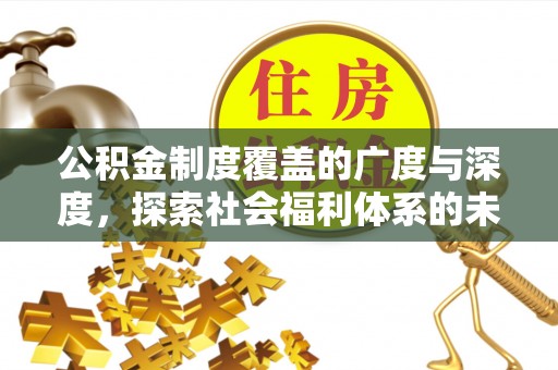 玉龙公积金制度覆盖的广度与深度，探索社会福利体系的未来方向