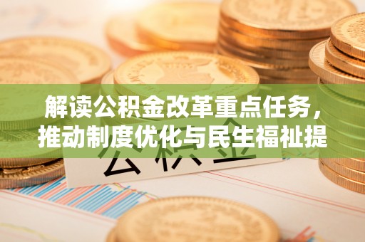 玉龙解读公积金改革重点任务，推动制度优化与民生福祉提升