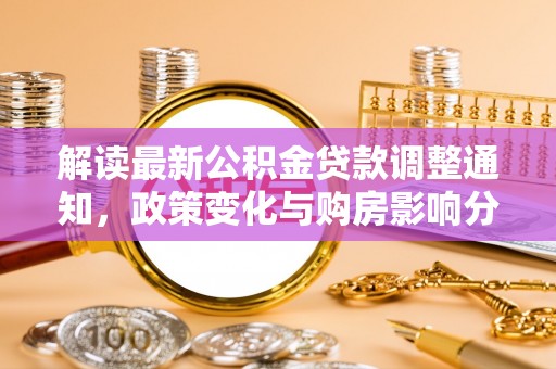 玉龙解读最新公积金贷款调整通知，政策变化与购房影响分析