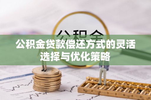 玉龙公积金贷款偿还方式的灵活选择与优化策略