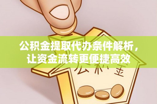 玉龙公积金提取代办条件解析，让资金流转更便捷高效