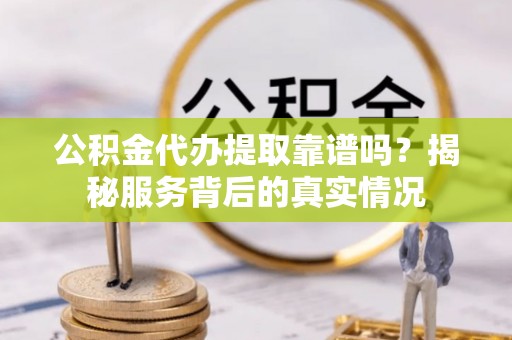玉龙公积金代办提取靠谱吗？揭秘服务背后的真实情况