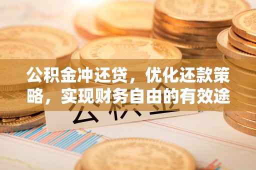 玉龙公积金冲还贷，优化还款策略，实现财务自由的有效途径