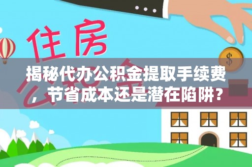 玉龙揭秘代办公积金提取手续费，节省成本还是潜在陷阱？