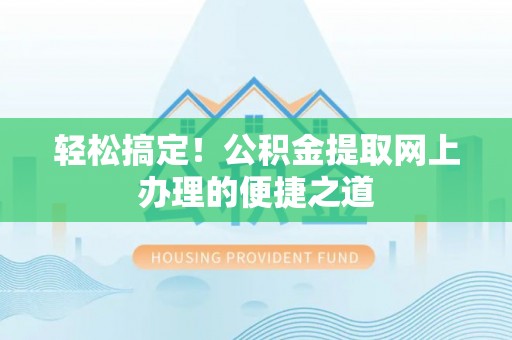 玉龙轻松搞定！公积金提取网上办理的便捷之道
