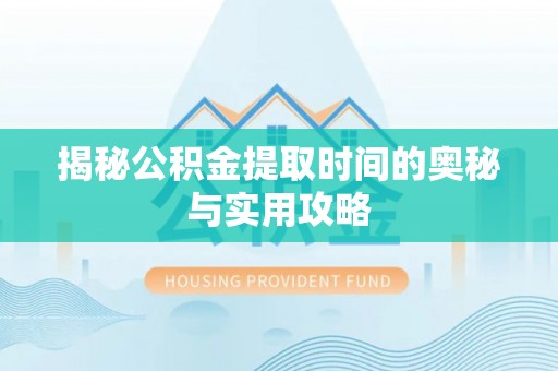 玉龙揭秘公积金提取时间的奥秘与实用攻略