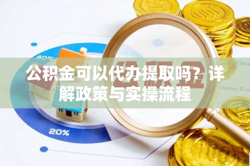 玉龙公积金可以代办提取吗？详解政策与实操流程