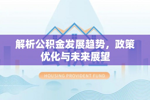 玉龙解析公积金发展趋势，政策优化与未来展望