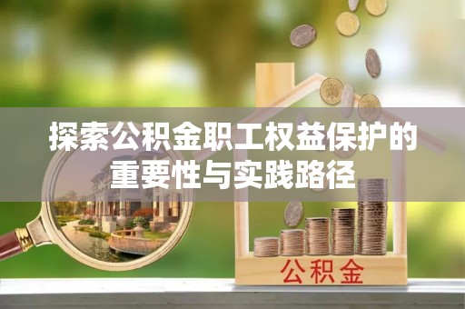 玉龙探索公积金职工权益保护的重要性与实践路径