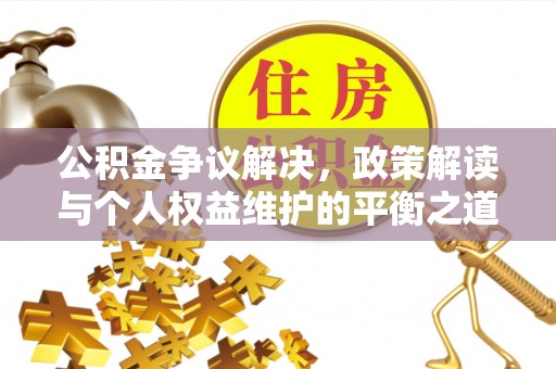 玉龙公积金争议解决，政策解读与个人权益维护的平衡之道