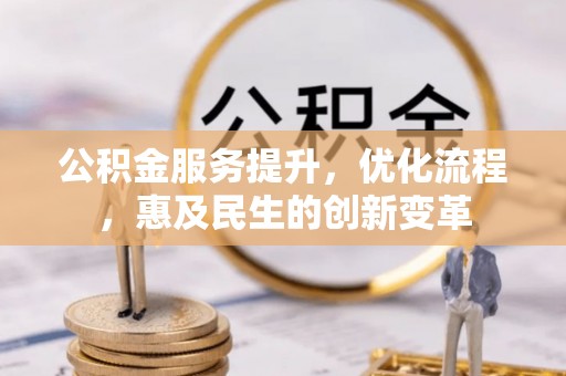 玉龙公积金服务提升，优化流程，惠及民生的创新变革