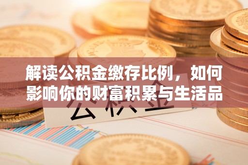 玉龙解读公积金缴存比例，如何影响你的财富积累与生活品质