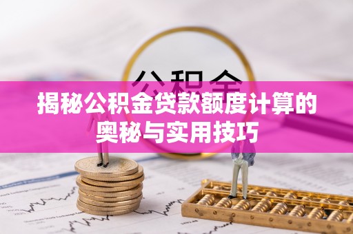 玉龙揭秘公积金贷款额度计算的奥秘与实用技巧