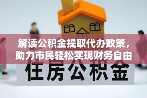 玉龙解读公积金提取代办政策，助力市民轻松实现财务自由