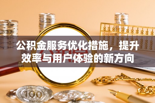 玉龙公积金服务优化措施，提升效率与用户体验的新方向