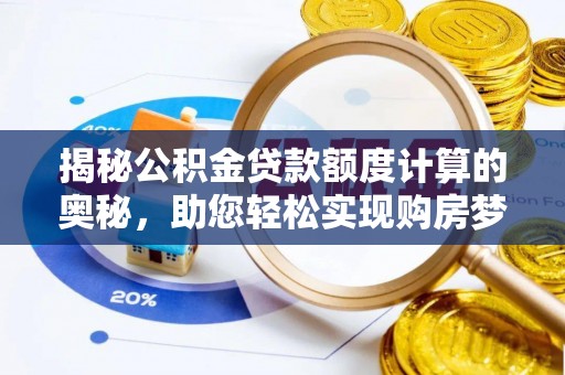 玉龙揭秘公积金贷款额度计算的奥秘，助您轻松实现购房梦想