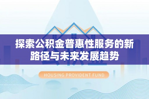 玉龙探索公积金普惠性服务的新路径与未来发展趋势