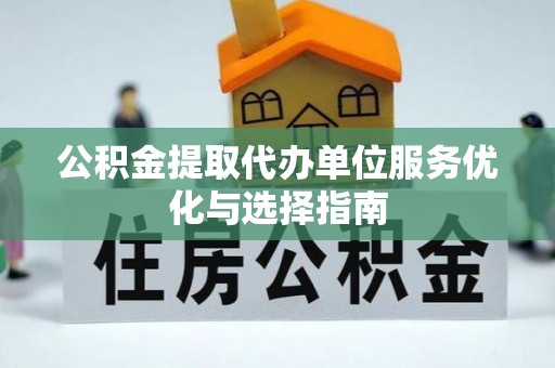 玉龙公积金提取代办单位服务优化与选择指南