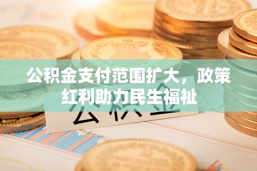 玉龙公积金支付范围扩大，政策红利助力民生福祉