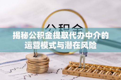 玉龙揭秘公积金提取代办中介的运营模式与潜在风险