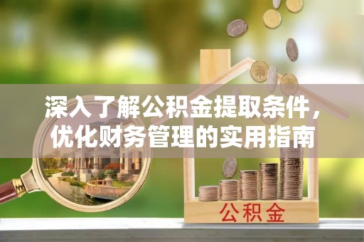 玉龙深入了解公积金提取条件，优化财务管理的实用指南