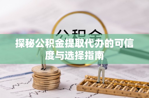 玉龙探秘公积金提取代办的可信度与选择指南