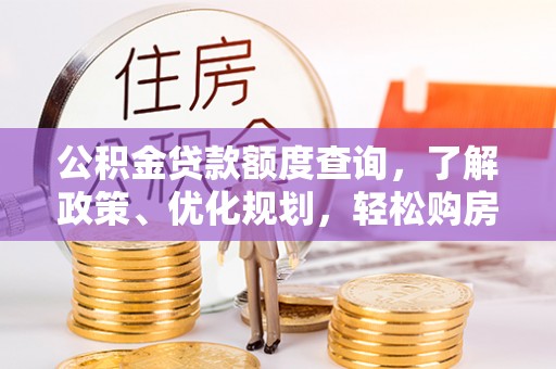 玉龙公积金贷款额度查询，了解政策、优化规划，轻松购房不是梦