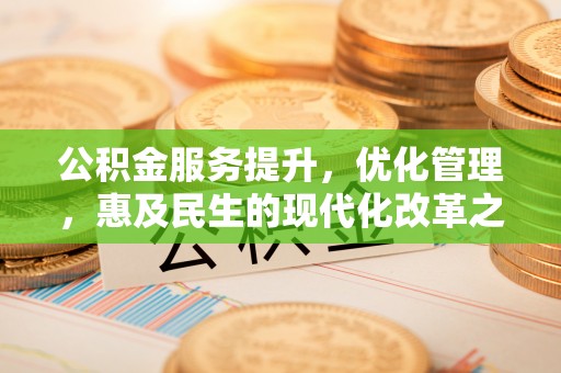 玉龙公积金服务提升，优化管理，惠及民生的现代化改革之路