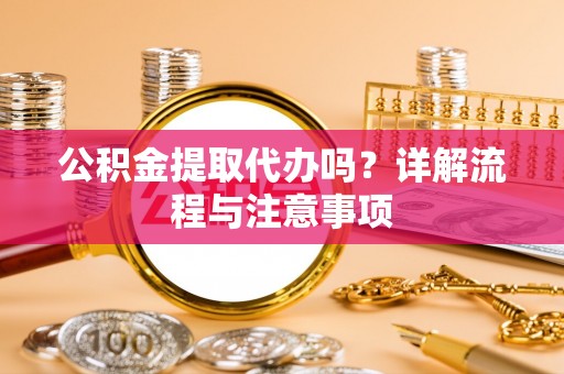 玉龙公积金提取代办吗？详解流程与注意事项