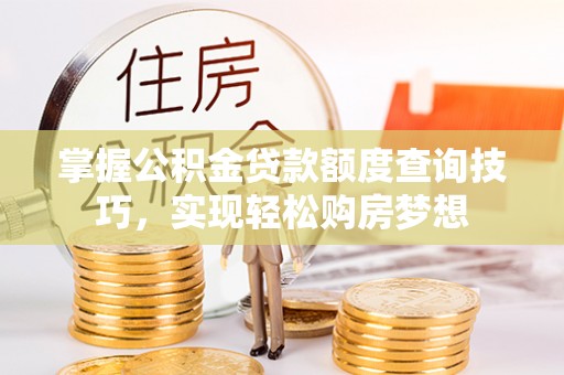 玉龙掌握公积金贷款额度查询技巧，实现轻松购房梦想