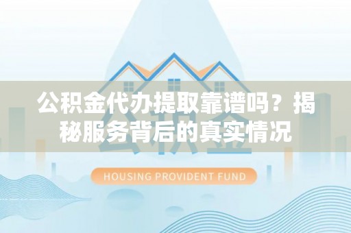 玉龙公积金代办提取靠谱吗？揭秘服务背后的真实情况