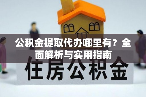 玉龙公积金提取代办哪里有？全面解析与实用指南